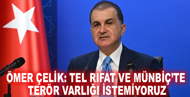 Ömer Çelik: Tel Rıfat ve Münbiç’te terör varlığı istemiyoruz