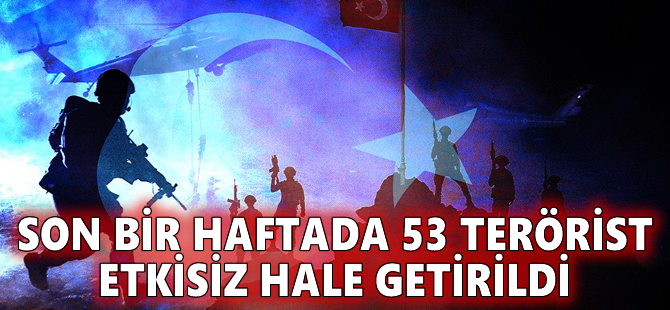 Son bir haftada 53 terörist etkisiz hale getirildi