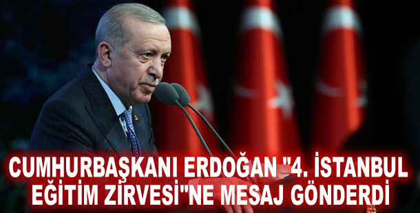 Cumhurbaşkanı Erdoğan "4. İstanbul Eğitim Zirvesi"ne mesaj gönderdi