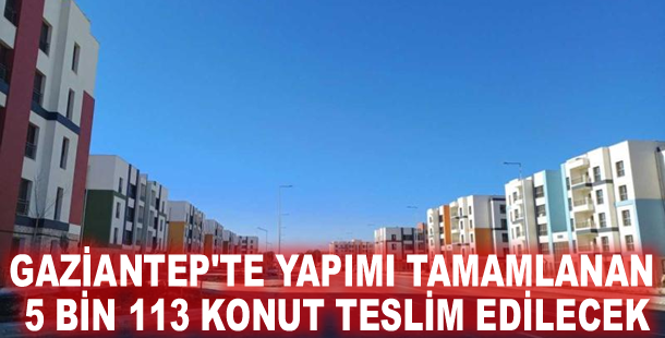 Gaziantep'te yapımı tamamlanan 5 bin 113 konut teslim edilecek