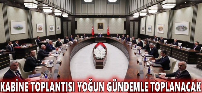 Kabine toplantısı yoğun gündemle toplanacak