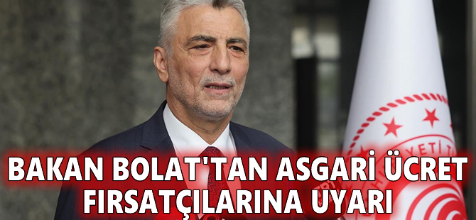 Bakan Bolat'tan asgari ücret fırsatçılarına uyarı