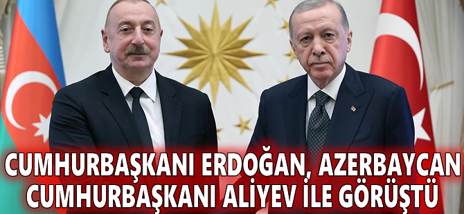 Cumhurbaşkanı Erdoğan, Azerbaycan Cumhurbaşkanı Aliyev ile görüştü