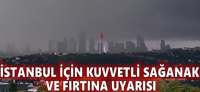 İstanbul için kuvvetli sağanak ve fırtına uyarısı