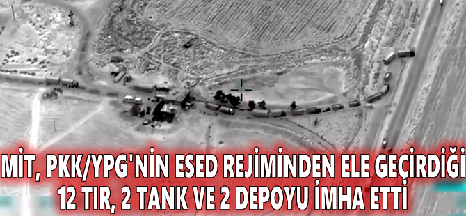 MİT, PKK/YPG'nin Esed rejiminden ele geçirdiği 12 tır, 2 tank ve 2 depoyu imha etti