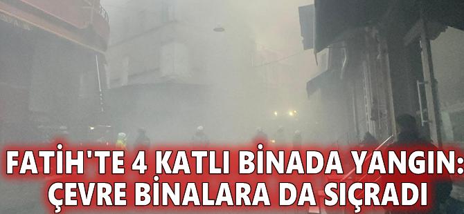 Fatih'te 4 katlı binada yangın: Çevre binalara da sıçradı