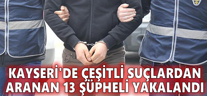 Kayseri'de çeşitli suçlardan aranan 13 şüpheli yakalandı