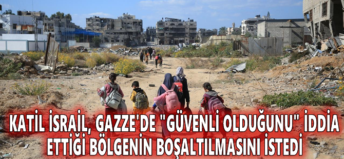 Katil İsrail, Gazze'de "güvenli olduğunu" iddia ettiği bölgenin boşaltılmasını istedi