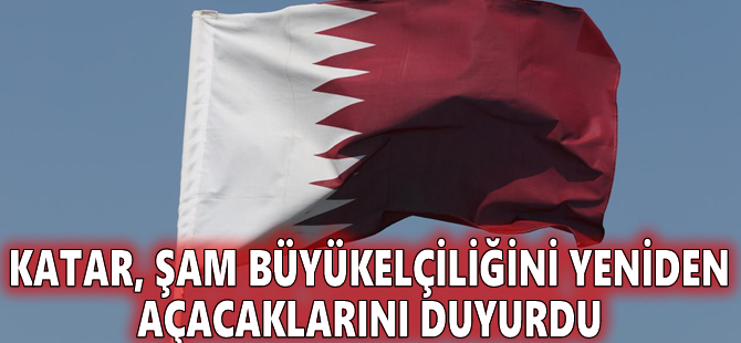 Katar, Şam Büyükelçiliğini yeniden açacaklarını duyurdu