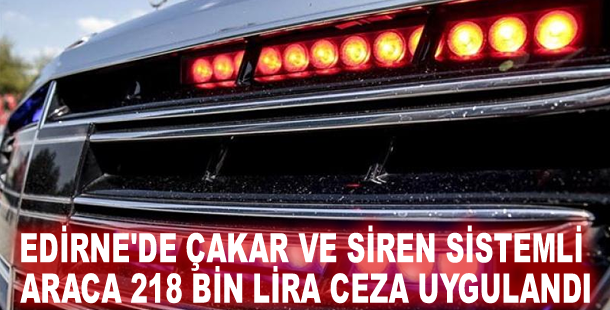 Edirne'de çakar ve siren sistemli araca 218 bin lira ceza uygulandı