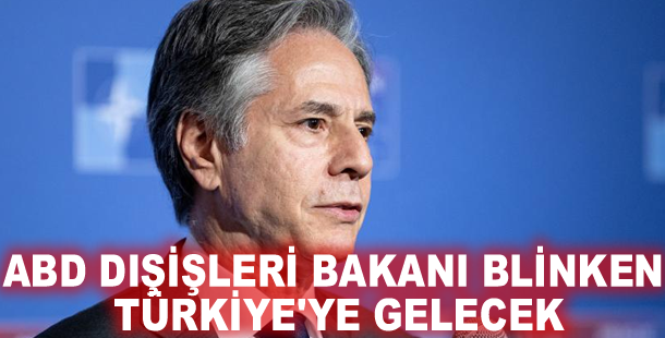 ABD Dışişleri Bakanı Blinken Türkiye'ye gelecek