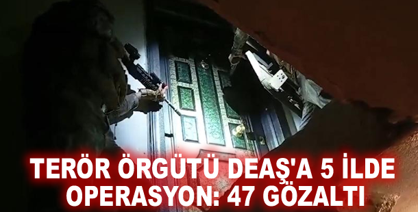 Terör örgütü DEAŞ'a 5 ilde operasyon: 47 gözaltı