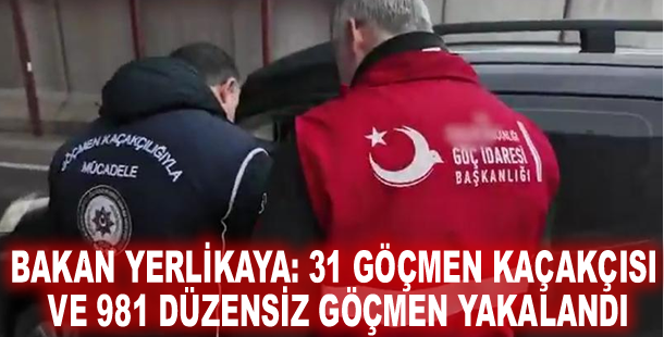 Bakan Yerlikaya: 31 göçmen kaçakçısı ve 981 düzensiz göçmen yakalandı