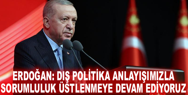 Cumhurbaşkanı Erdoğan: Dış politika anlayışımızla sorumluluk üstlenmeye devam ediyoruz