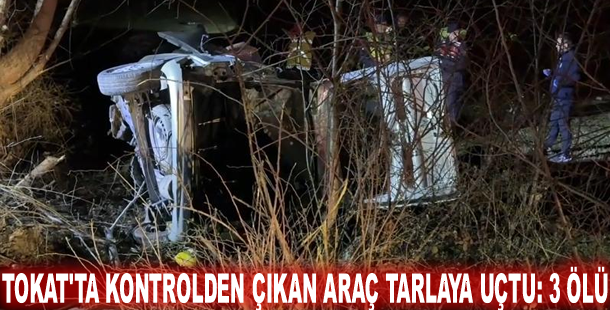Tokat'ta kontrolden çıkan araç tarlaya uçtu: 3 ölü