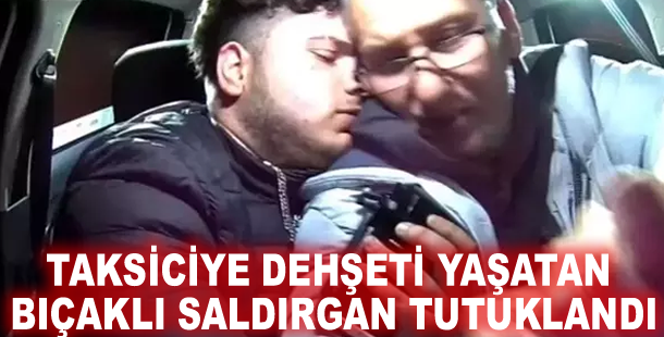 Taksiciye dehşeti yaşatan bıçaklı saldırgan tutuklandı