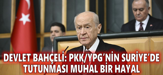 Devlet Bahçeli: PKK/YPG’nin Suriye’de tutunması muhal bir hayal