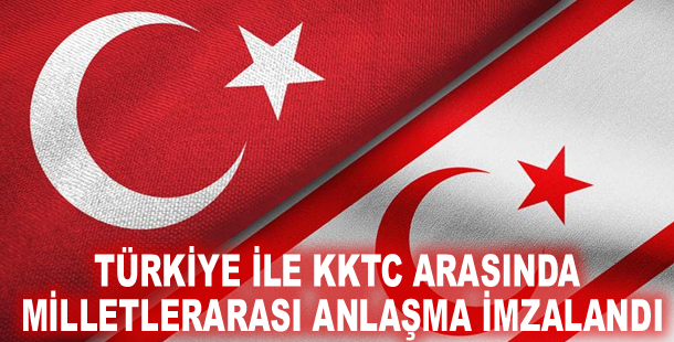 Türkiye ile KKTC arasında milletlerarası anlaşma imzalandı