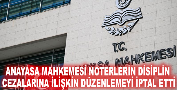 Anayasa Mahkemesi noterlerin disiplin cezalarına ilişkin düzenlemeyi iptal etti