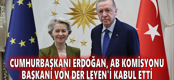 Cumhurbaşkanı Erdoğan, AB Komisyonu Başkanı von der Leyen'i kabul etti