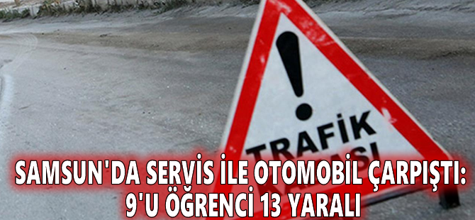 Samsun'da servis ile otomobil çarpıştı: 9'u öğrenci 13 yaralı