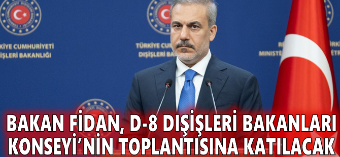 Bakan Fidan, D-8 Dışişleri Bakanları Konseyi’nin toplantısına katılacak