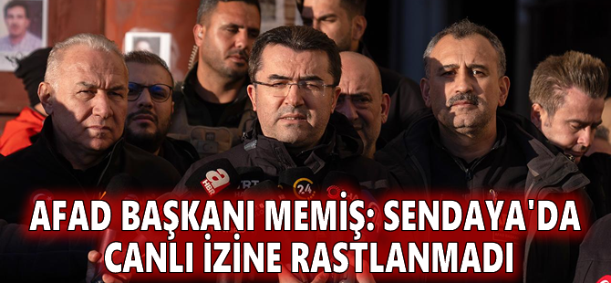 AFAD Başkanı Memiş: Sendaya'da canlı izine rastlanmadı