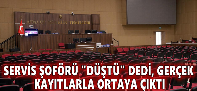 Servis şoförü "düştü" dedi, gerçek kayıtlarla ortaya çıktı
