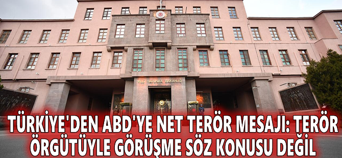 Türkiye'den ABD'ye net terör mesajı: Terör örgütüyle görüşme söz konusu değil