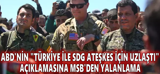 ABD'nin "Türkiye ile SDG ateşkes için uzlaştı" açıklamasına MSB'den yalanlama