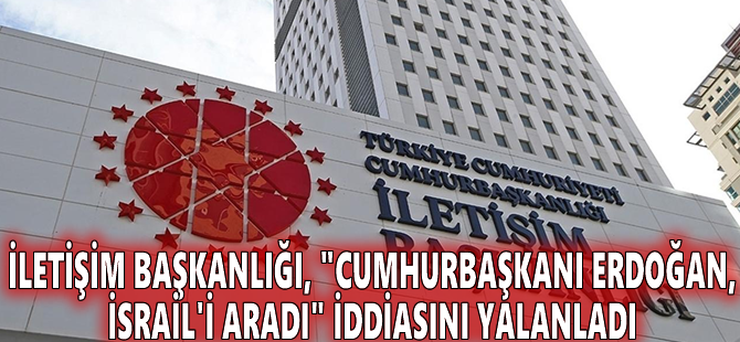İletişim Başkanlığı, "Cumhurbaşkanı Erdoğan, İsrail'i aradı" iddiasını yalanladı
