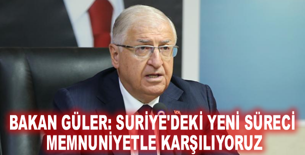 Bakan Güler: Suriye'deki yeni süreci memnuniyetle karşılıyoruz