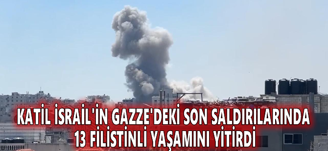 Katil İsrail'in Gazze'deki son saldırılarında 13 Filistinli yaşamını yitirdi