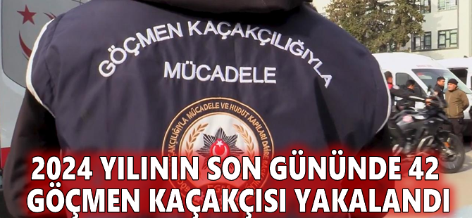 2024 yılının son gününde 42 göçmen kaçakçısı yakalandı