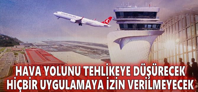 Hava yolunu tehlikeye düşürecek hiçbir uygulamaya izin verilmeyecek