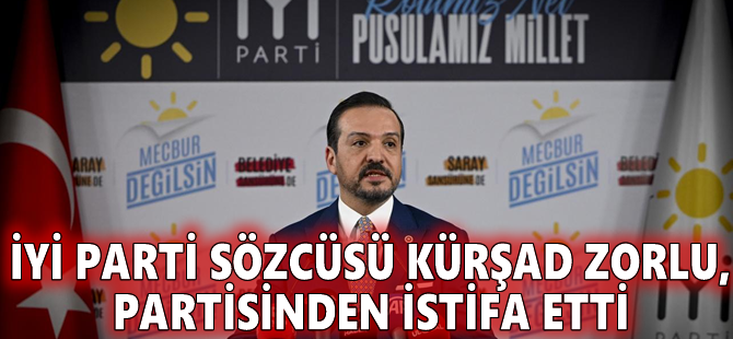 İyi Parti milletvekili Kürşad Zorlu, partisinden istifa etti