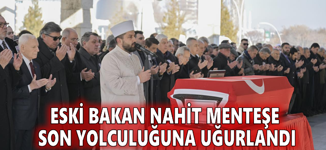 Eski bakan Nahit Menteşe son yolculuğuna uğurlandı