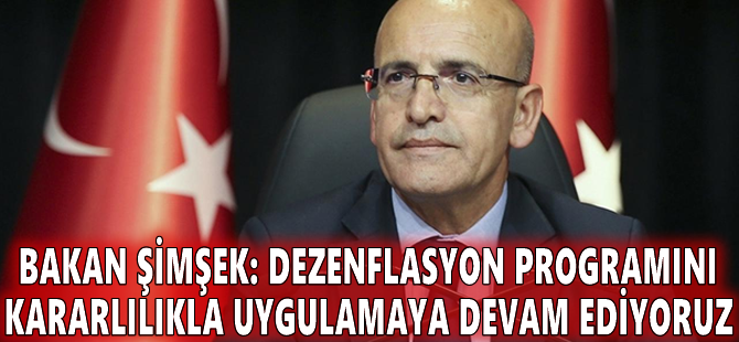 Bakan Şimşek: Dezenflasyon programını kararlılıkla uygulamaya devam ediyoruz