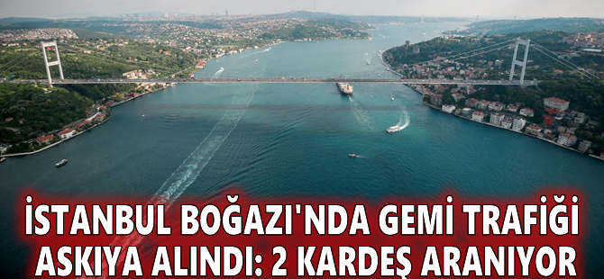 İstanbul Boğazı'nda gemi trafiği askıya alındı: 2 kardeş aranıyor
