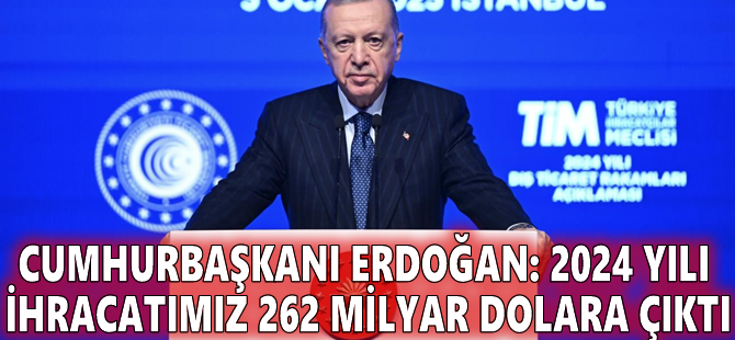 Cumhurbaşkanı Erdoğan: 2024 yılı ihracatımız 262 milyar dolara çıktı
