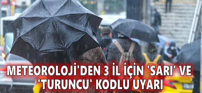Meteoroloji'den 3 il için 'sarı' ve 'turuncu' kodlu uyarı