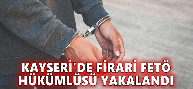 Kayseri'de firari FETÖ hükümlüsü yakalandı