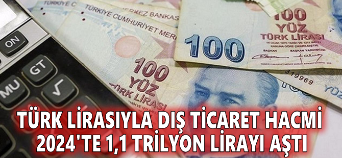 Türk lirasıyla dış ticaret hacmi 2024'te 1,1 trilyon lirayı aştı