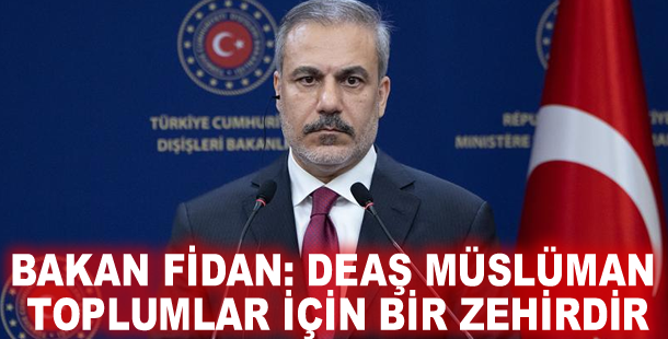 Bakan Fidan: DEAŞ Müslüman toplumlar için bir zehirdir