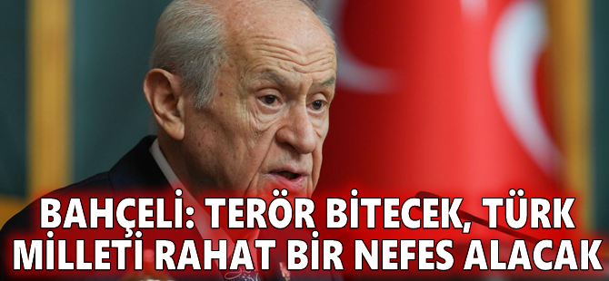 Bahçeli: Terör bitecek, Türk milleti rahat bir nefes alacak