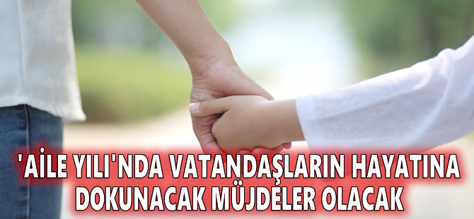 'Aile Yılı'nda vatandaşların hayatına dokunacak müjdeler olacak