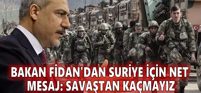 Bakan Fidan'dan Suriye için net mesaj: Savaştan kaçmayız
