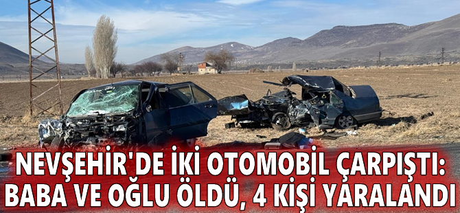 Nevşehir'de iki otomobil çarpıştı: Baba ve oğlu öldü, 4 kişi yaralandı