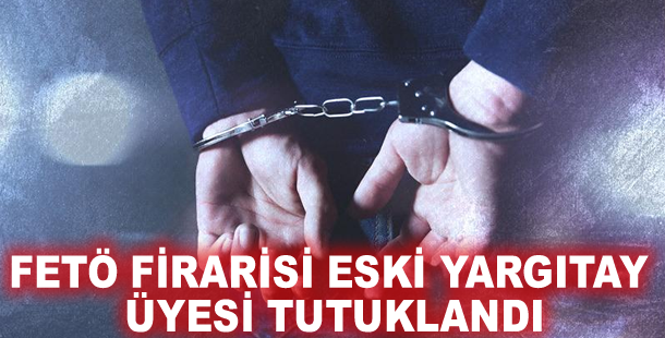 FETÖ firarisi eski Yargıtay üyesi tutuklandı