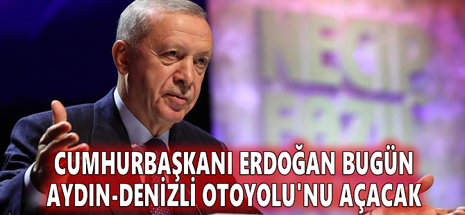 Cumhurbaşkanı Erdoğan bugün Aydın-Denizli Otoyolu'nu açacak
